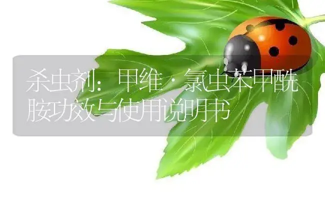 杀虫剂：甲维·氯虫苯甲酰胺 | 适用防治对象及农作物使用方法说明书 | 植物农药