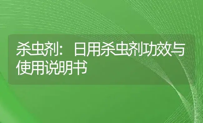 杀虫剂：日用杀虫剂 | 适用防治对象及农作物使用方法说明书 | 植物农药