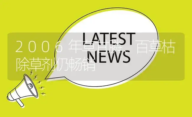 2006年草甘膦、百草枯除草剂仍畅销 | 植物农药