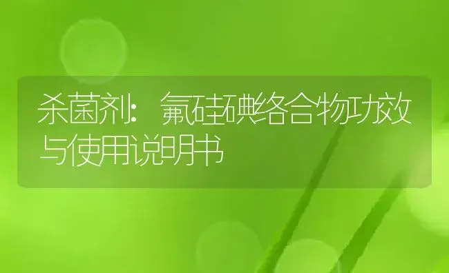 杀菌剂：氟硅碘络合物 | 适用防治对象及农作物使用方法说明书 | 植物农药