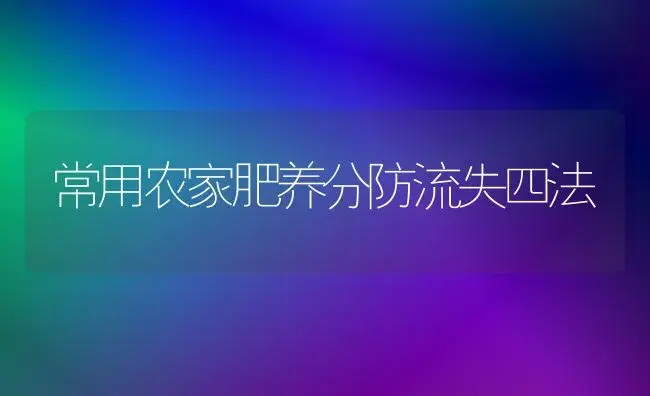 常用农家肥养分防流失四法 | 植物肥料