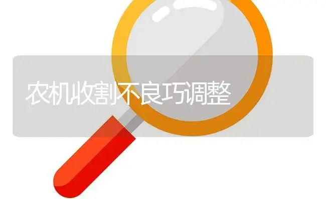 农机收割不良巧调整 | 农资农机