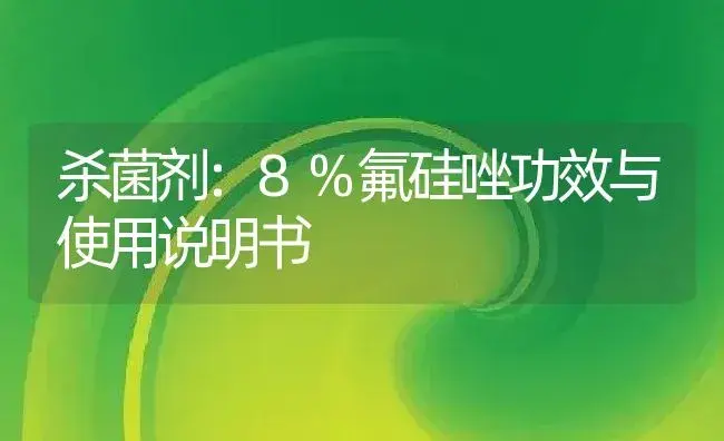 杀菌剂：8%氟硅唑 | 适用防治对象及农作物使用方法说明书 | 植物农药