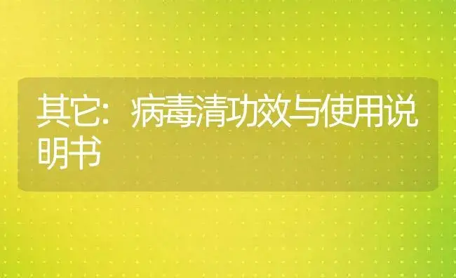 其它：病毒清 | 适用防治对象及农作物使用方法说明书 | 植物病虫害