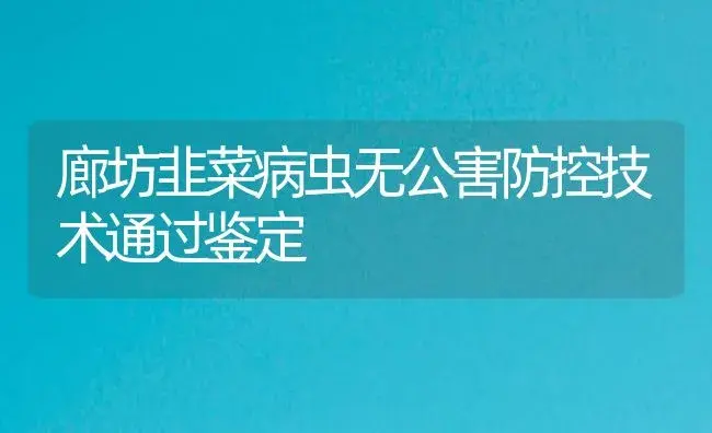 廊坊韭菜病虫无公害防控技术通过鉴定 | 植物病虫害