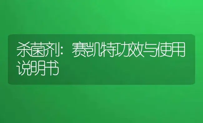 杀菌剂：赛凯特 | 适用防治对象及农作物使用方法说明书 | 植物农药