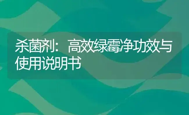 杀菌剂：高效绿霉净 | 适用防治对象及农作物使用方法说明书 | 植物农药