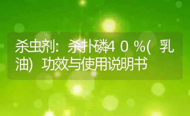 杀虫剂：杀扑磷40%(乳油) | 适用防治对象及农作物使用方法说明书 | 植物农药