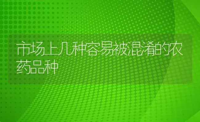 市场上几种容易被混淆的农药品种 | 植物病虫害