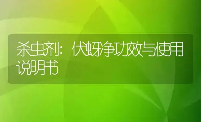 杀虫剂：伏蚜净 | 适用防治对象及农作物使用方法说明书 | 植物农药