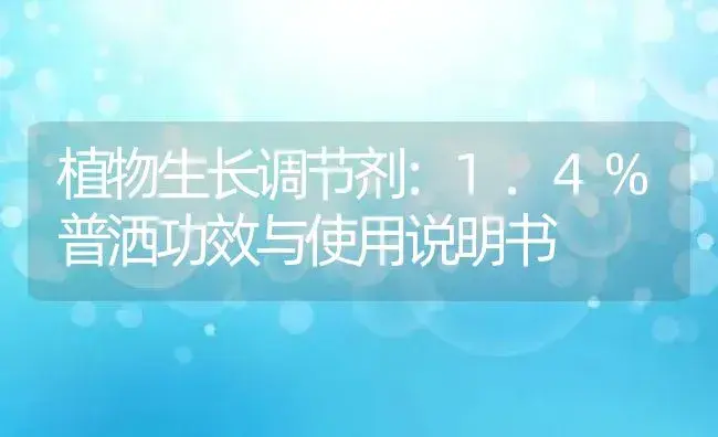 植物生长调节剂：1.4%普洒 | 适用防治对象及农作物使用方法说明书 | 植物农药