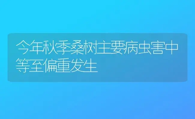 今年秋季桑树主要病虫害中等至偏重发生 | 植物病虫害