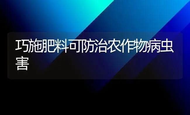 巧施肥料可防治农作物病虫害 | 植物肥料