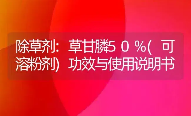 除草剂：草甘膦50%(可溶粉剂) | 适用防治对象及农作物使用方法说明书 | 植物农药