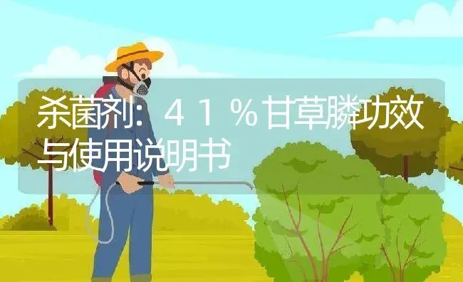 杀菌剂：41%甘草膦 | 适用防治对象及农作物使用方法说明书 | 植物农药