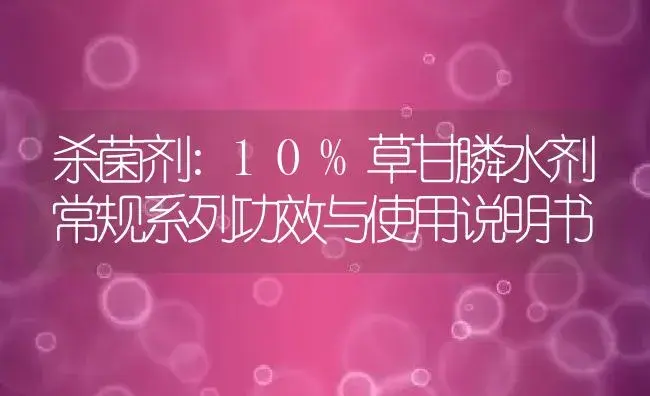 杀菌剂：10%草甘膦水剂常规系列 | 适用防治对象及农作物使用方法说明书 | 植物农药