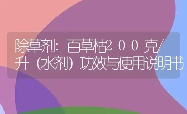 除草剂：百草枯200克/升（水剂） | 适用防治对象及农作物使用方法说明书 | 植物农药