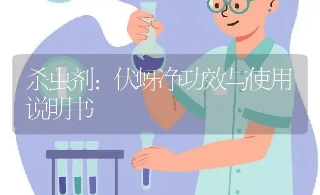 杀虫剂：伏蚜净 | 适用防治对象及农作物使用方法说明书 | 植物农药