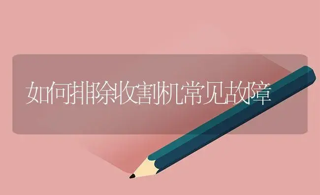 如何排除收割机常见故障 | 农资农机