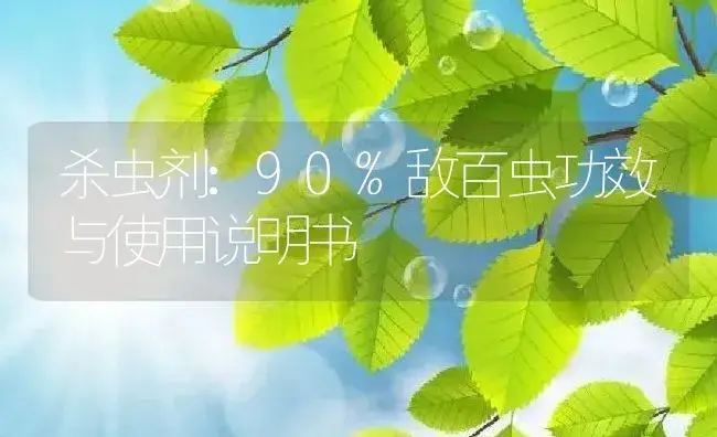 杀虫剂：90%敌百虫 | 适用防治对象及农作物使用方法说明书 | 植物农药