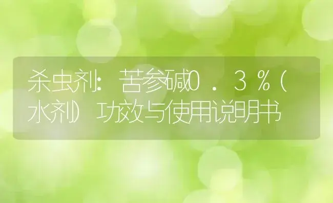 杀虫剂：苦参碱0.3%(水剂) | 适用防治对象及农作物使用方法说明书 | 植物农药