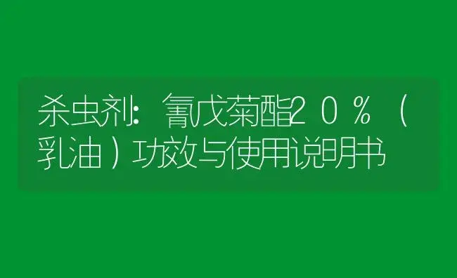 杀虫剂：氰戊菊酯20%（乳油） | 适用防治对象及农作物使用方法说明书 | 植物农药