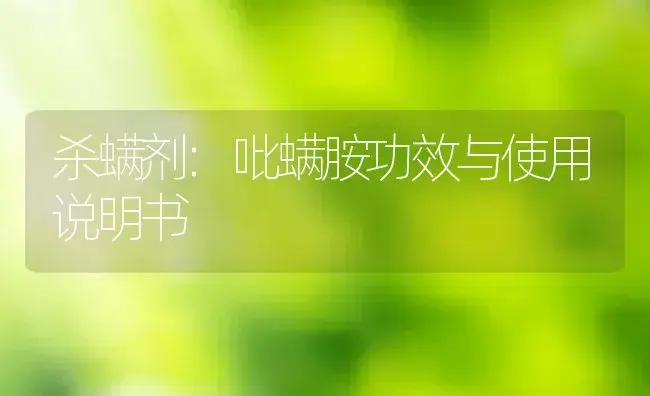 杀螨剂：吡螨胺 | 适用防治对象及农作物使用方法说明书 | 植物农药