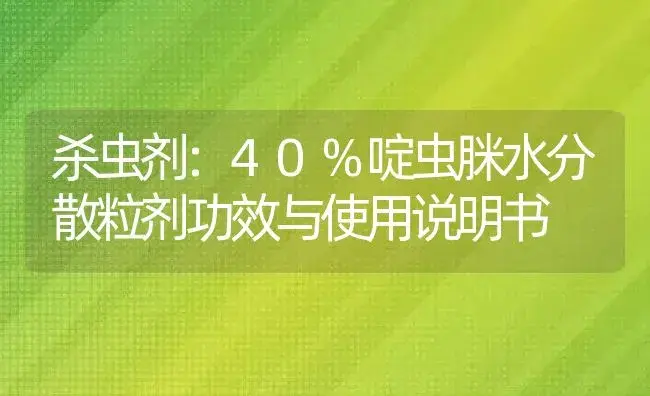 杀虫剂：40%啶虫脒水分散粒剂 | 适用防治对象及农作物使用方法说明书 | 植物农药