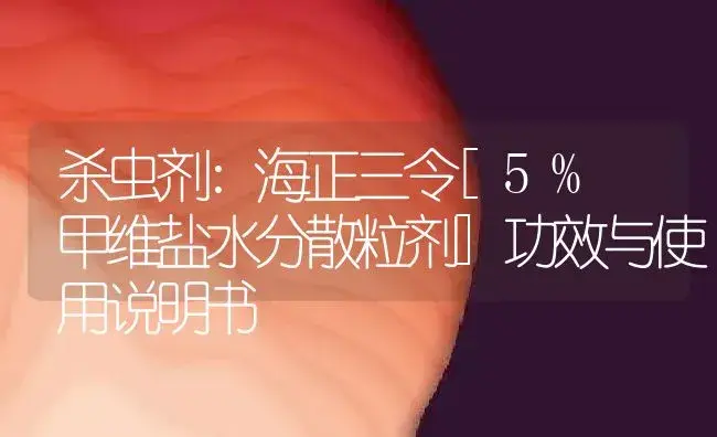 杀虫剂：海正三令[5% 甲维盐水分散粒剂] | 适用防治对象及农作物使用方法说明书 | 植物农药