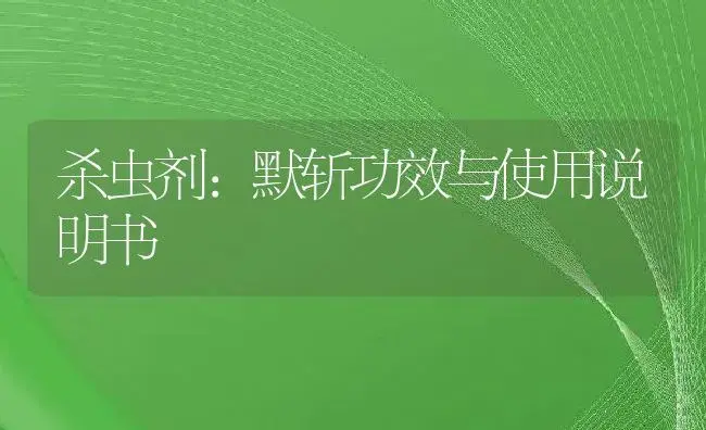 杀虫剂：默斩 | 适用防治对象及农作物使用方法说明书 | 植物农药