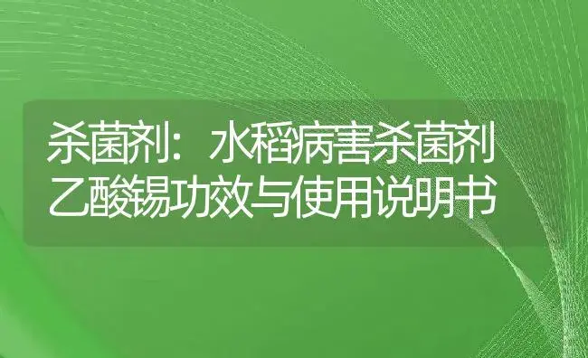 杀菌剂：水稻病害杀菌剂 乙酸锡 | 适用防治对象及农作物使用方法说明书 | 植物农药