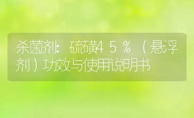 杀菌剂：硫磺45%（悬浮剂） | 适用防治对象及农作物使用方法说明书 | 植物农药