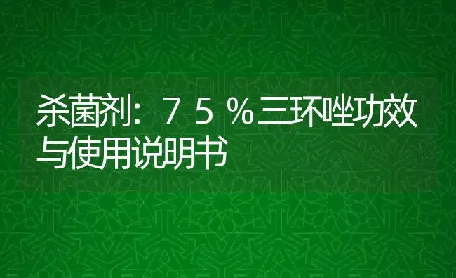 杀菌剂：75%三环唑 | 适用防治对象及农作物使用方法说明书 | 植物农药