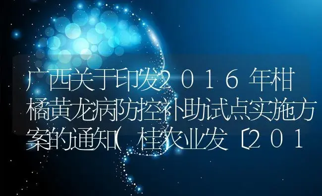 广西关于印发2016年柑橘黄龙病防控补助试点实施方案的通知(桂农业发〔2016〕8号) | 蔬菜种植