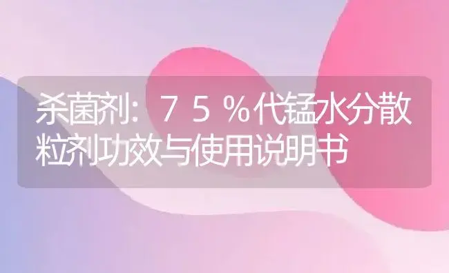 杀菌剂：75%代锰水分散粒剂 | 适用防治对象及农作物使用方法说明书 | 植物农药