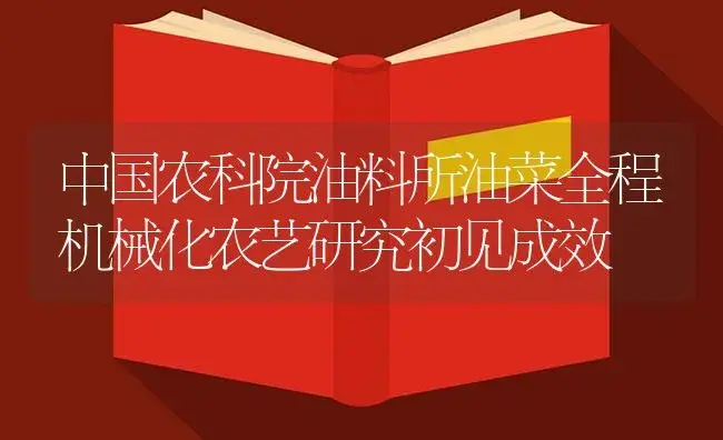 中国农科院油料所油菜全程机械化农艺研究初见成效 | 农资农机