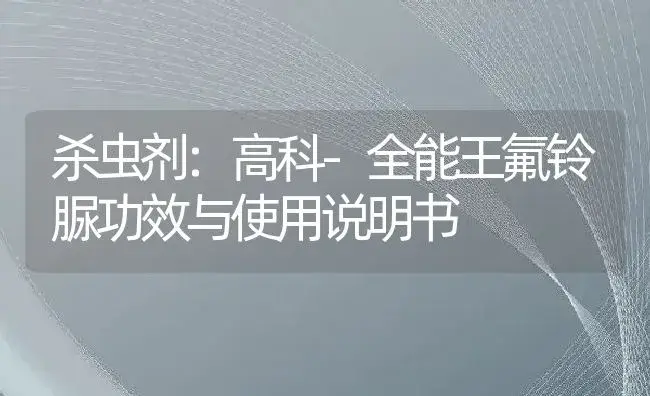 杀虫剂：高科-全能王氟铃脲 | 适用防治对象及农作物使用方法说明书 | 植物农药