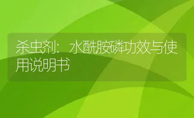 杀虫剂：水酰胺磷 | 适用防治对象及农作物使用方法说明书 | 植物农药