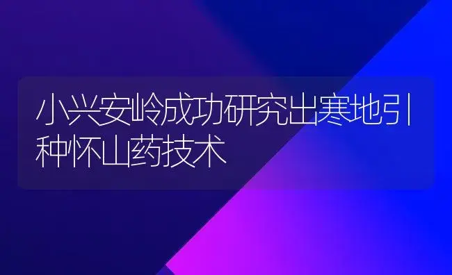 小兴安岭成功研究出寒地引种怀山药技术 | 植物农药