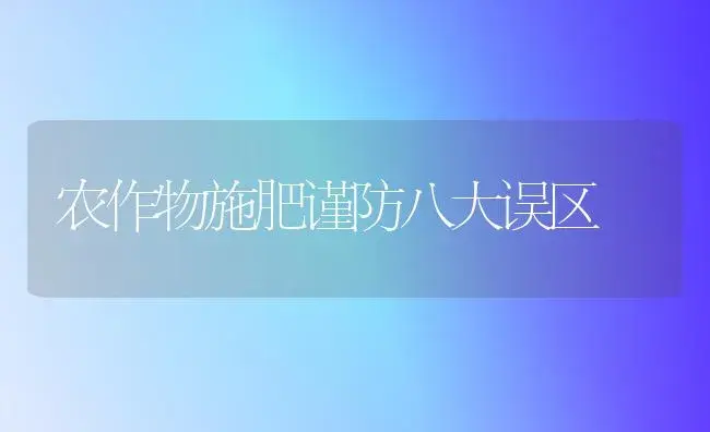 农作物施肥谨防八大误区 | 植物肥料