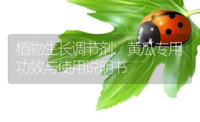 植物生长调节剂：黄瓜专用 | 适用防治对象及农作物使用方法说明书 | 植物农药