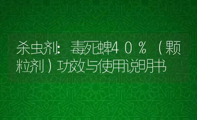 杀虫剂：毒死蜱40%（颗粒剂） | 适用防治对象及农作物使用方法说明书 | 植物农药