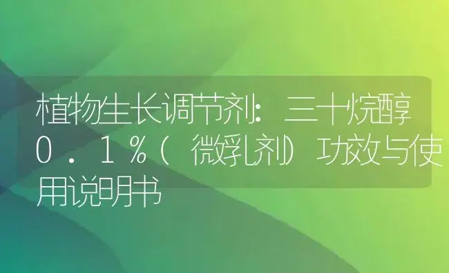 植物生长调节剂：三十烷醇0.1%(微乳剂) | 适用防治对象及农作物使用方法说明书 | 植物农药