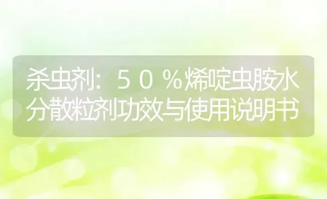 杀虫剂：50%烯啶虫胺水分散粒剂 | 适用防治对象及农作物使用方法说明书 | 植物农药