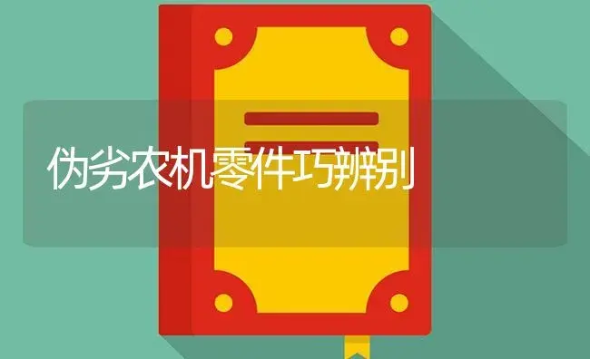 伪劣农机零件巧辨别 | 农资农机