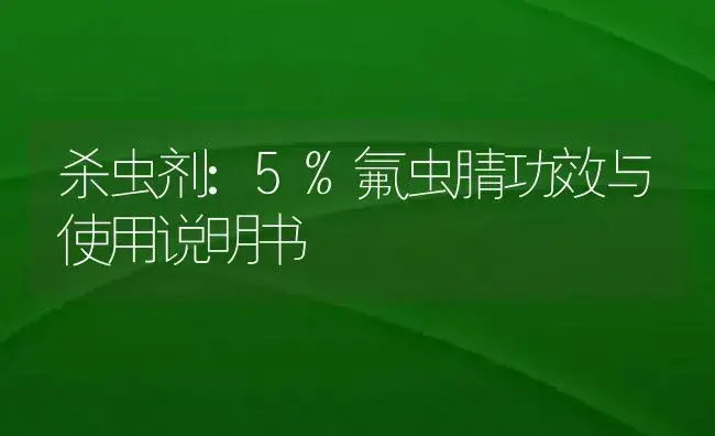 杀虫剂：5%氟虫腈 | 适用防治对象及农作物使用方法说明书 | 植物农药