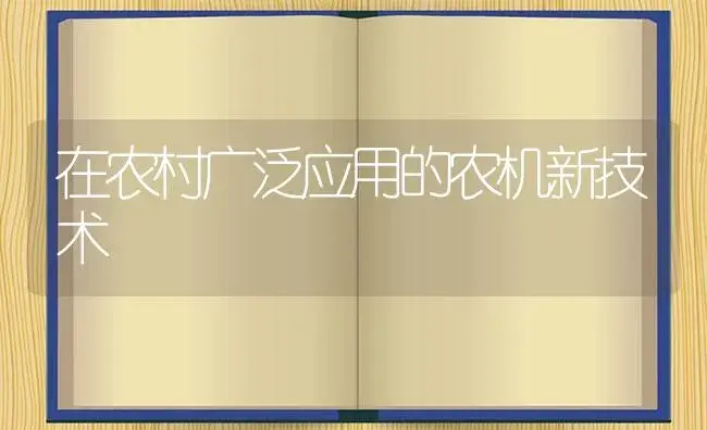 在农村广泛应用的农机新技术 | 农资农机