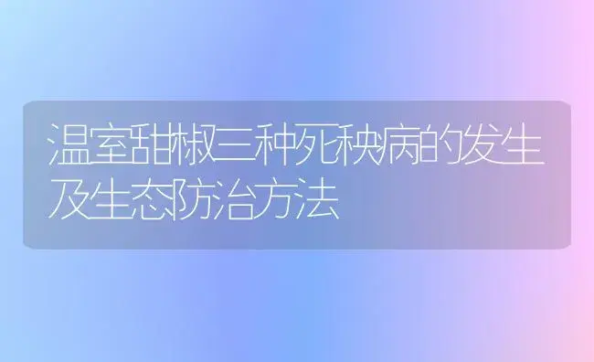 温室甜椒三种死秧病的发生及生态防治方法 | 植物病虫害