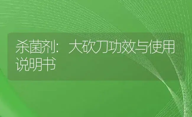 杀菌剂：大砍刀 | 适用防治对象及农作物使用方法说明书 | 植物农药