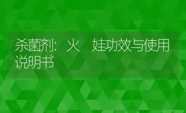 杀菌剂：火 娃 | 适用防治对象及农作物使用方法说明书 | 植物农药